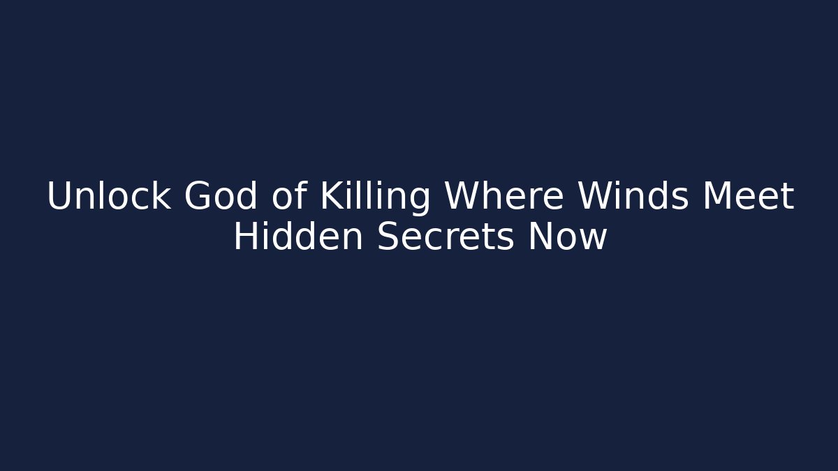 Unlock God of Killing Where Winds Meet Hidden Secrets Now