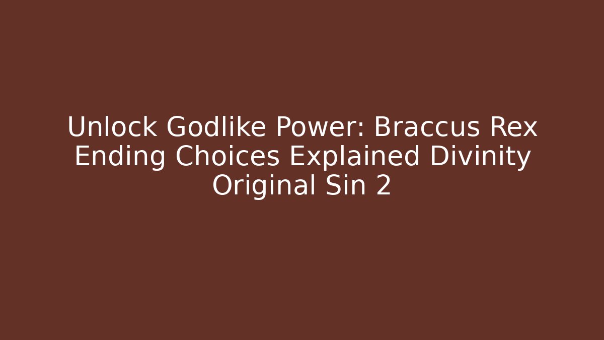Unlock Godlike Power: Braccus Rex Ending Choices Explained Divinity Original Sin 2