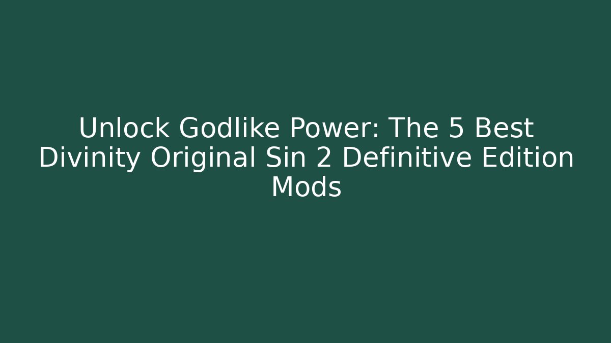 Unlock Godlike Power: The 5 Best Divinity Original Sin 2 Definitive Edition Mods