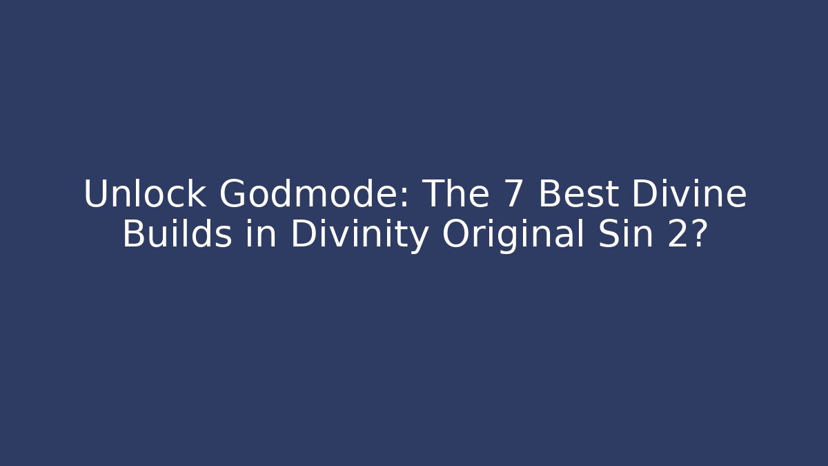 Unlock Godmode: The 7 Best Divine Builds in Divinity Original Sin 2?