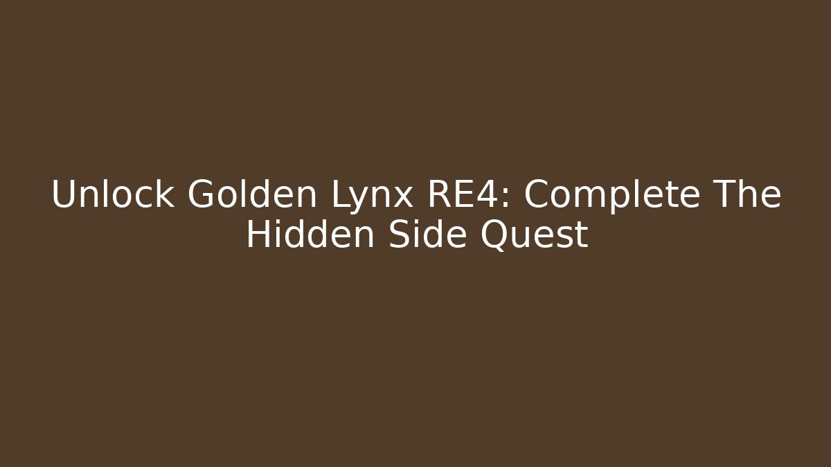 Unlock Golden Lynx RE4: Complete The Hidden Side Quest