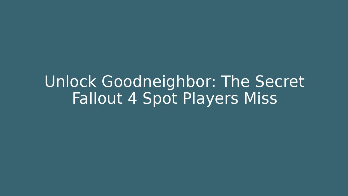 Unlock Goodneighbor: The Secret Fallout 4 Spot Players Miss