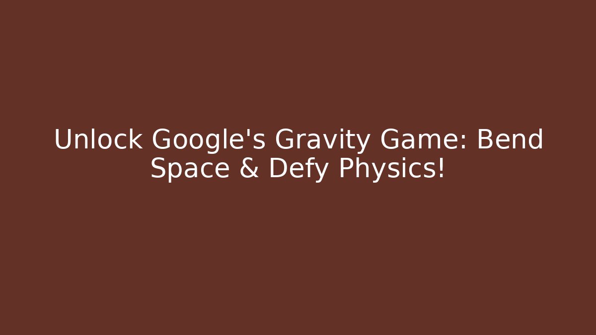Unlock Google's Gravity Game: Bend Space & Defy Physics!