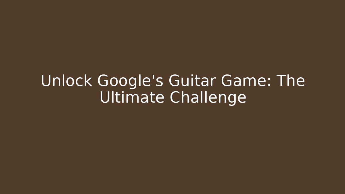 Unlock Google's Guitar Game: The Ultimate Challenge - Método de Aprovação