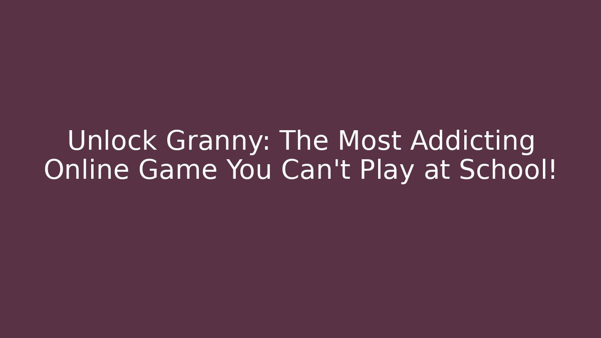 Unlock Granny: The Most Addicting Online Game You Can't Play at School!
