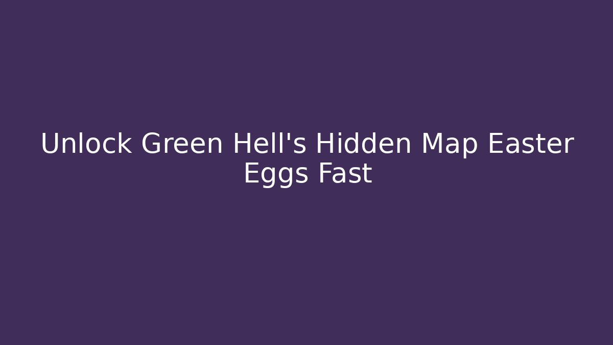 Unlock Green Hell's Hidden Map Easter Eggs Fast