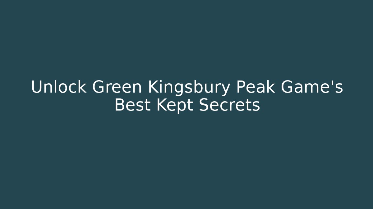 Unlock Green Kingsbury Peak Game’s Best Kept Secrets - Método de Aprovação