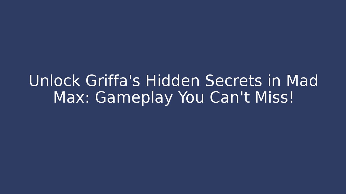 Unlock Griffa's Hidden Secrets in Mad Max: Gameplay You Can't Miss!