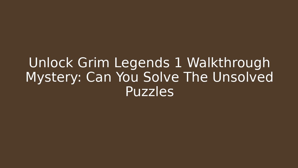 Unlock Grim Legends 1 Walkthrough Mystery: Can You Solve The Unsolved Puzzles