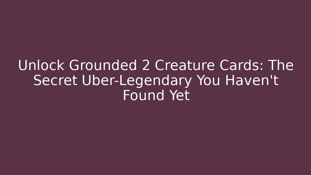 Unlock Grounded 2 Creature Cards: The Secret Uber-Legendary You Haven't Found Yet