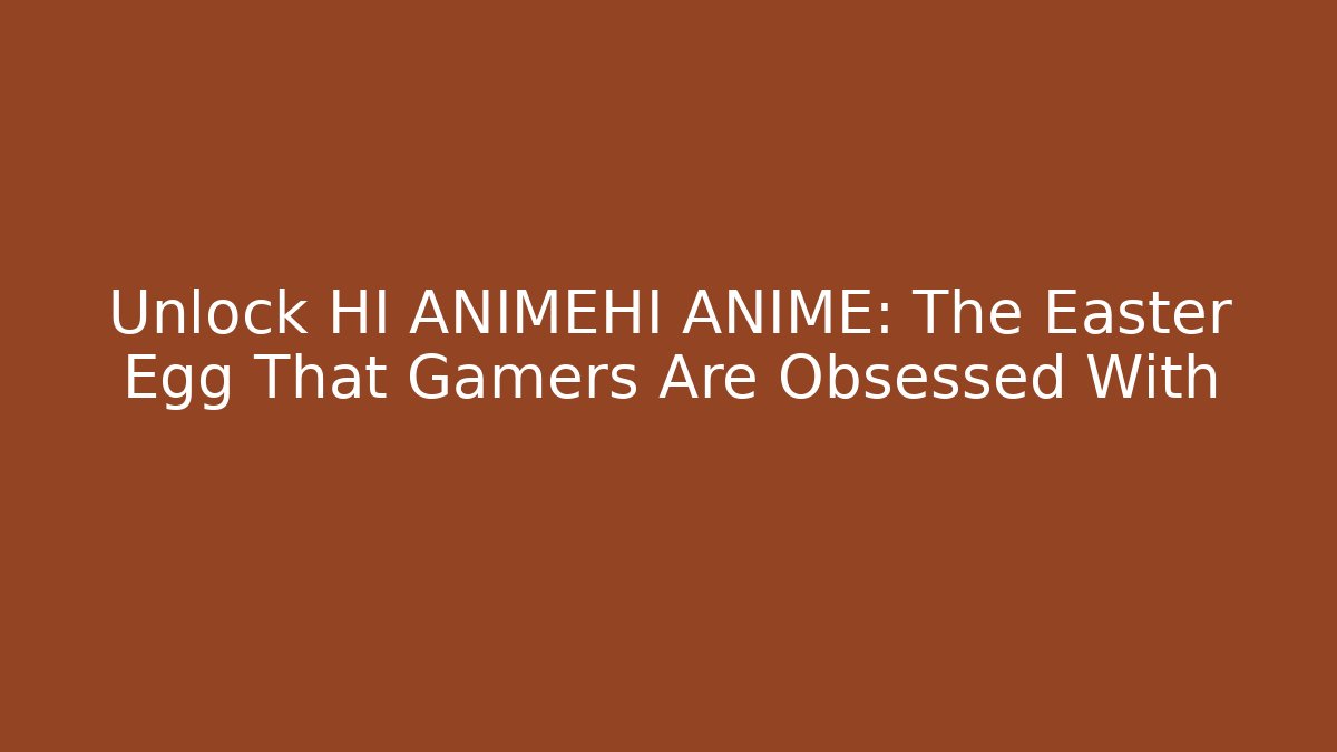 Unlock HI ANIMEHI ANIME: The Easter Egg That Gamers Are Obsessed With