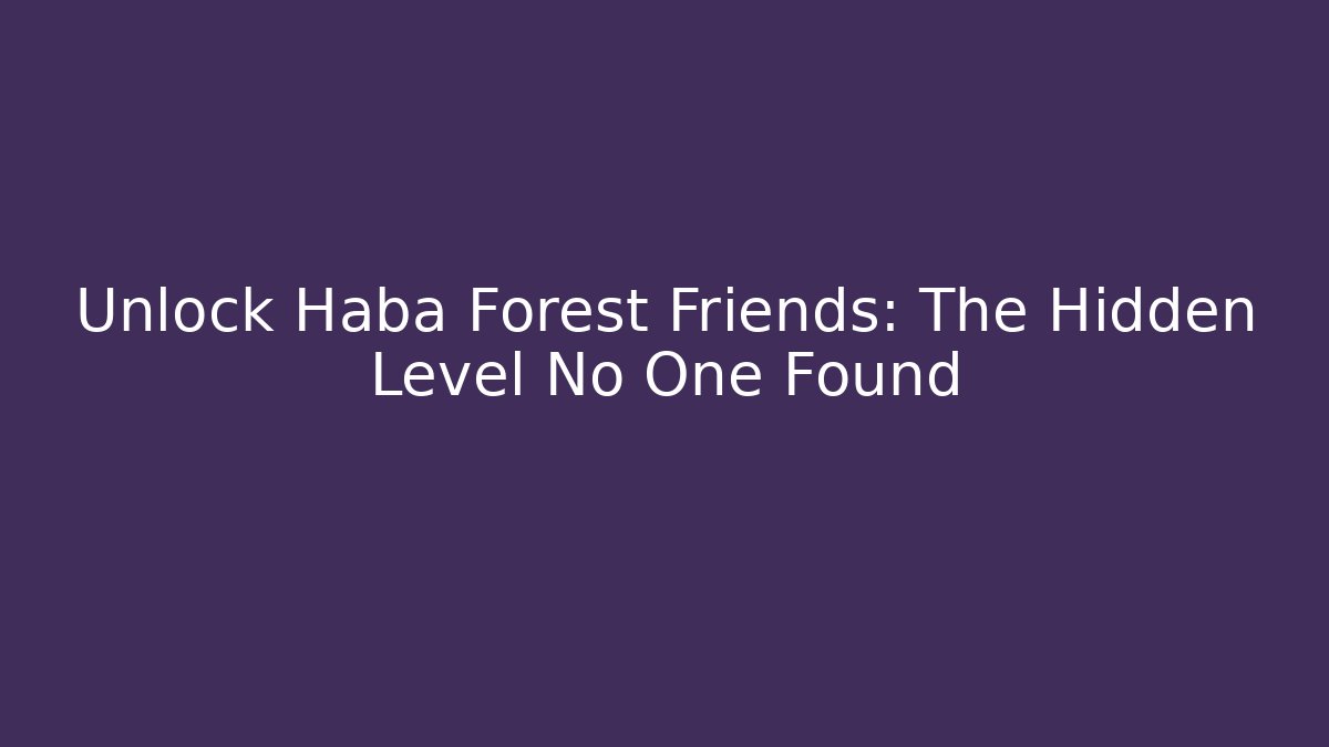 Unlock Haba Forest Friends: The Hidden Level No One Found - Método de Aprovação