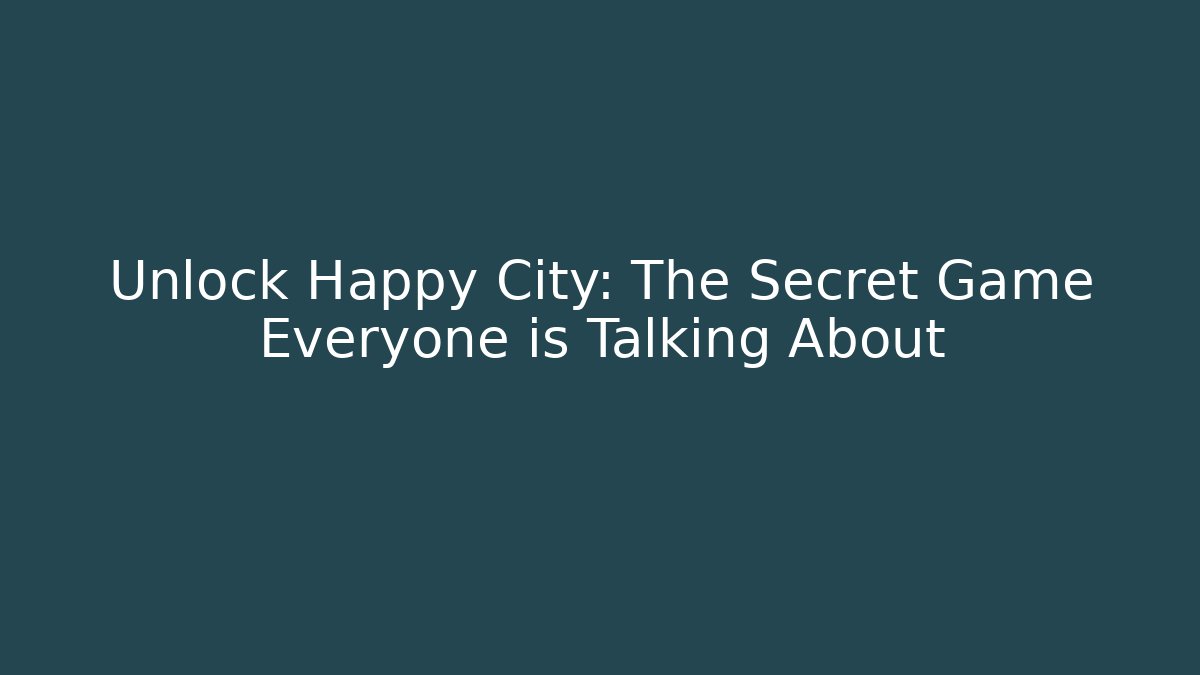 Unlock Happy City: The Secret Game Everyone is Talking About