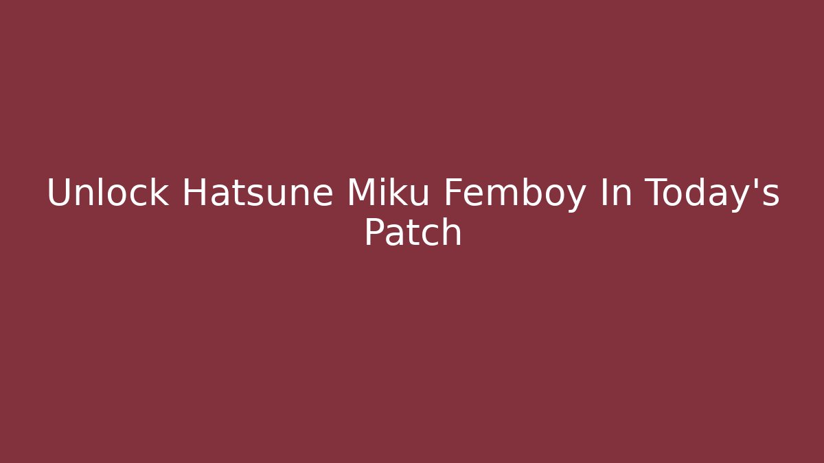 Unlock Hatsune Miku Femboy In Today's Patch