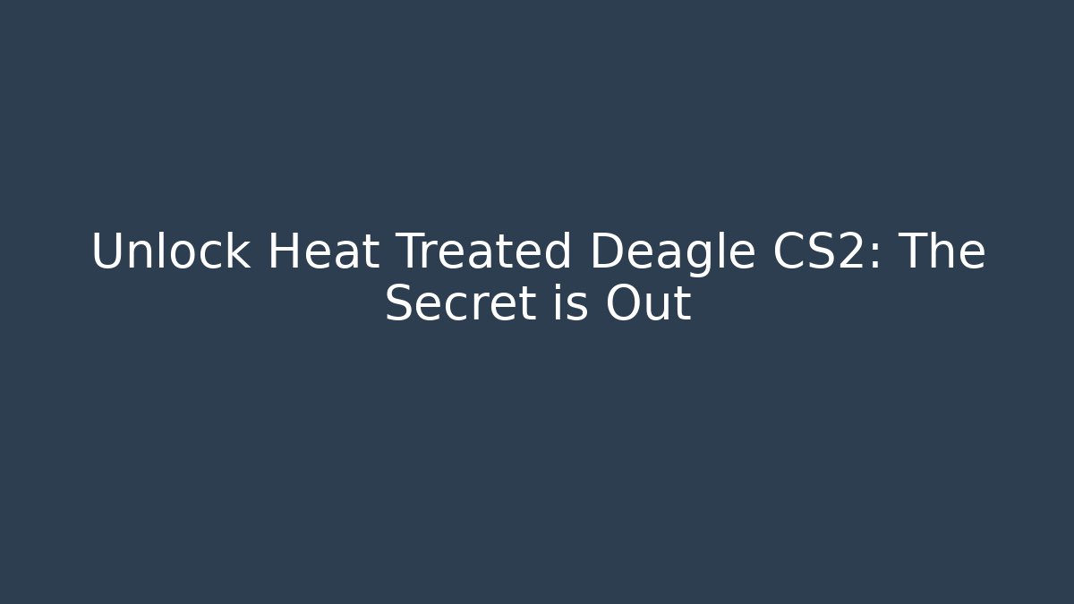 Unlock Heat Treated Deagle CS2: The Secret is Out