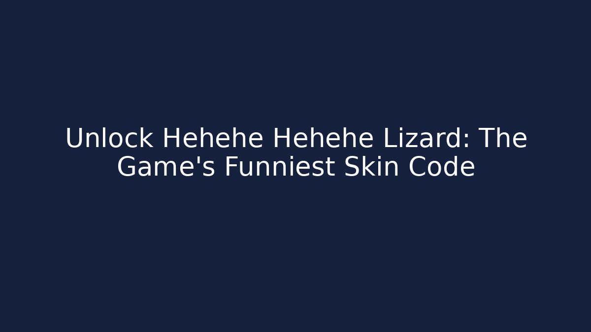 Unlock Hehehe Hehehe Lizard: The Game's Funniest Skin Code