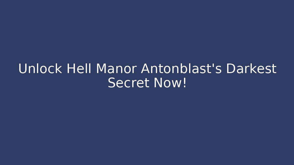 Unlock Hell Manor Antonblast's Darkest Secret Now!