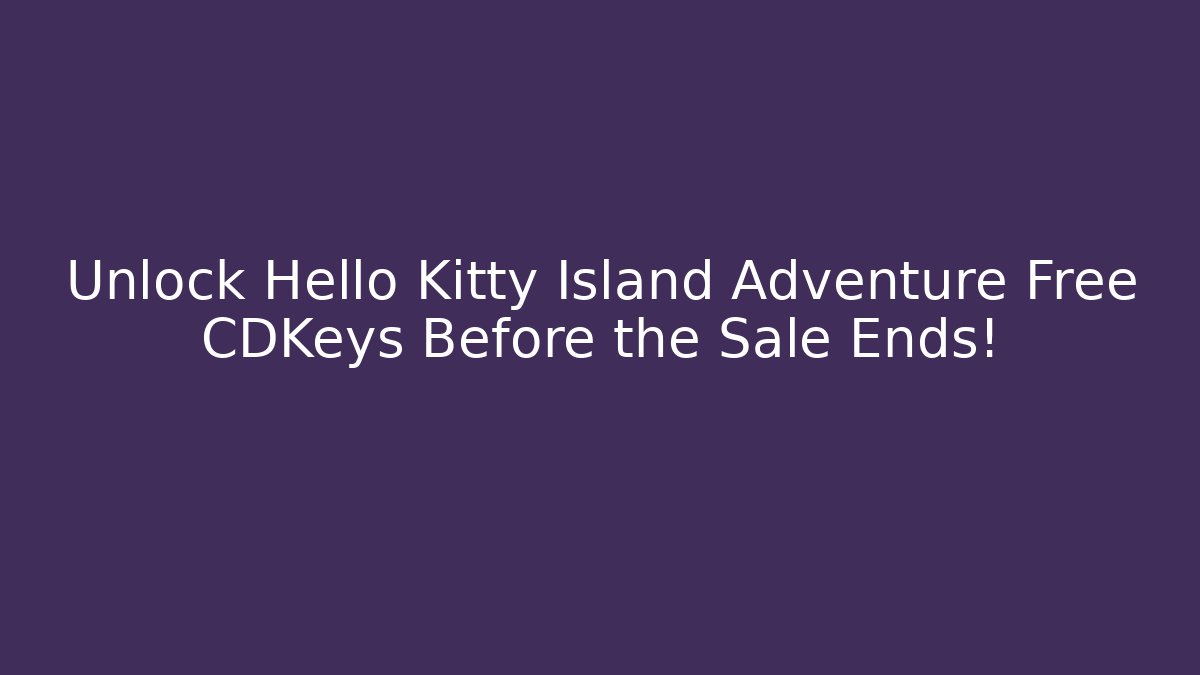 Unlock Hello Kitty Island Adventure Free CDKeys Before the Sale Ends!