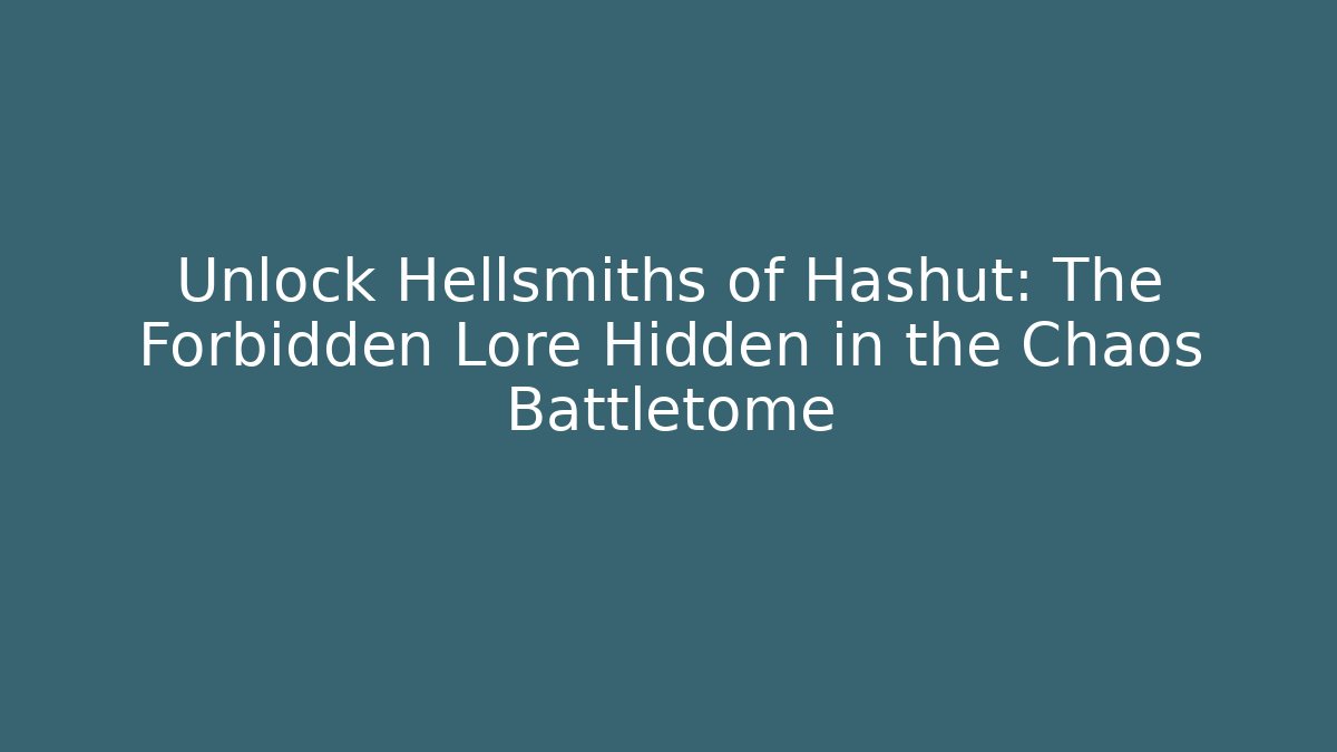 Unlock Hellsmiths of Hashut: The Forbidden Lore Hidden in the Chaos Battletome