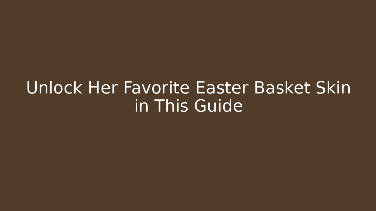 Unlock Her Favorite Easter Basket Skin in This Guide