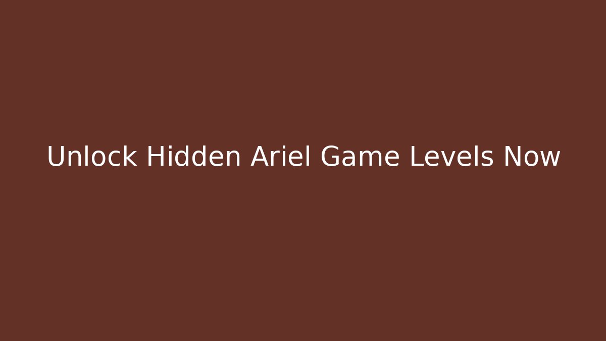 Unlock Hidden Ariel Game Levels Now