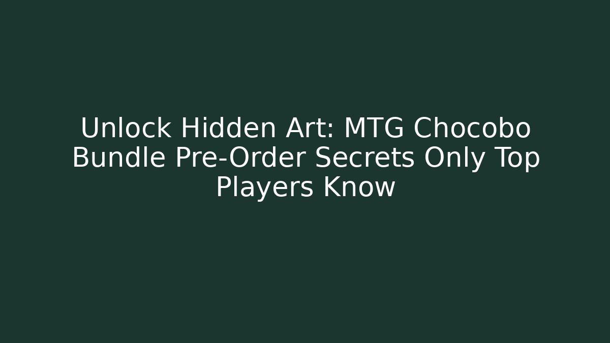 Unlock Hidden Art: MTG Chocobo Bundle Pre-Order Secrets Only Top Players Know