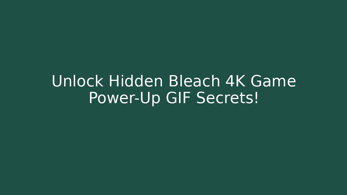 Unlock Hidden Bleach 4K Game Power-Up GIF Secrets!