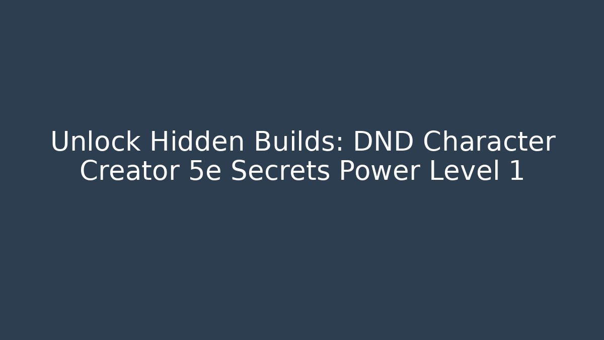 Unlock Hidden Builds: DND Character Creator 5e Secrets Power Level 1