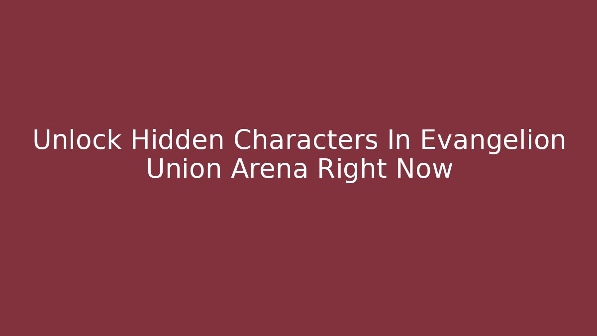 Unlock Hidden Characters In Evangelion Union Arena Right Now