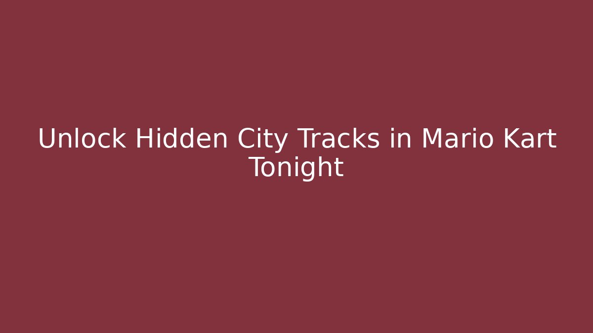 Unlock Hidden City Tracks in Mario Kart Tonight