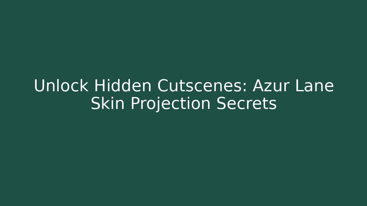 Unlock Hidden Cutscenes: Azur Lane Skin Projection Secrets