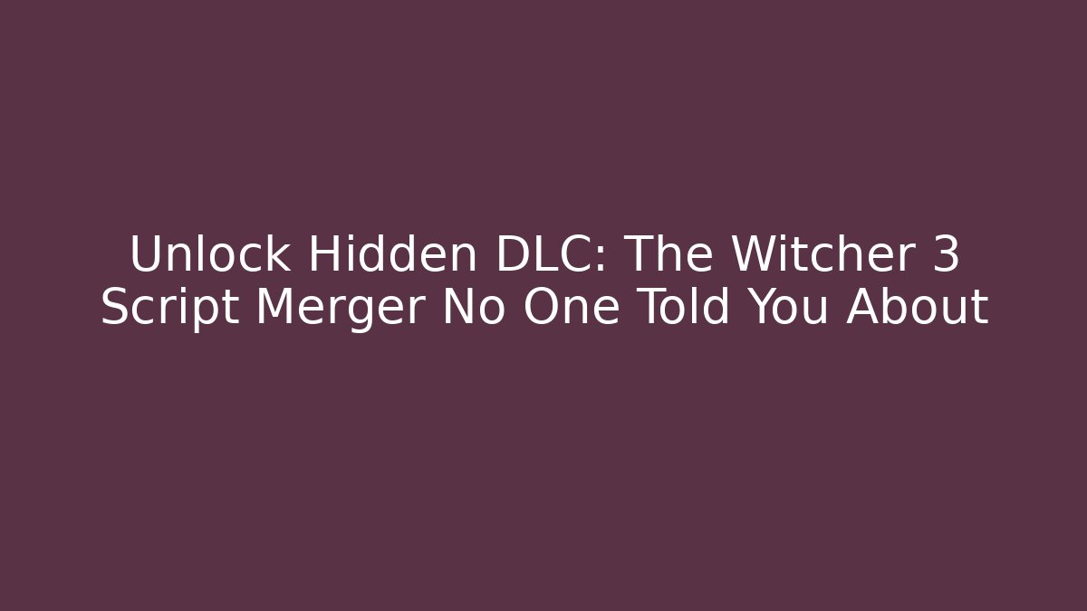 Unlock Hidden DLC: The Witcher 3 Script Merger No One Told You About