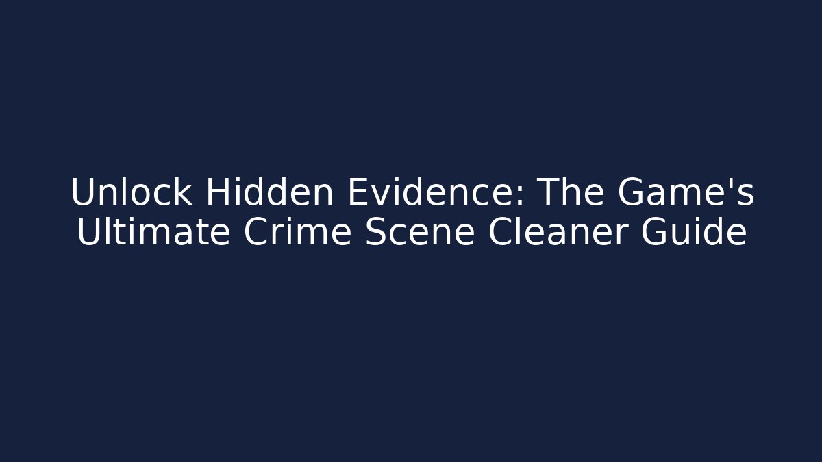 Unlock Hidden Evidence: The Game's Ultimate Crime Scene Cleaner Guide