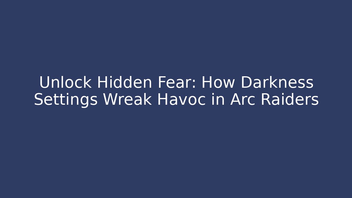 Unlock Hidden Fear: How Darkness Settings Wreak Havoc in Arc Raiders