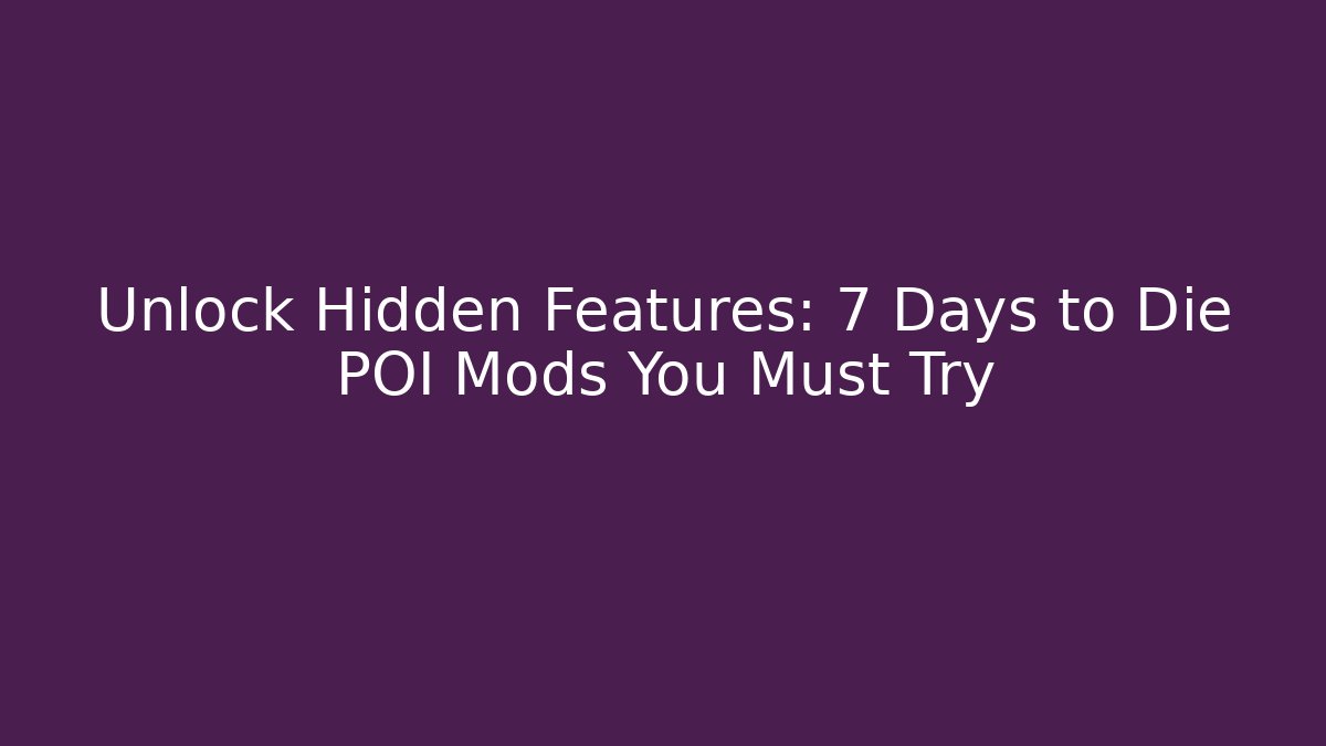 Unlock Hidden Features: 7 Days to Die POI Mods You Must Try