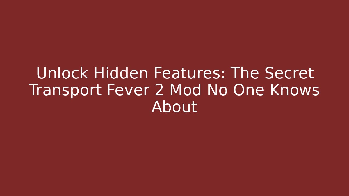 Unlock Hidden Features: The Secret Transport Fever 2 Mod No One Knows About
