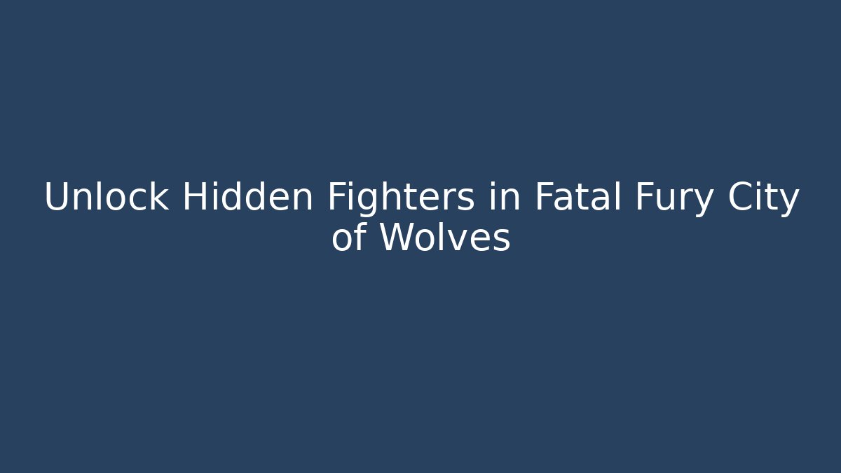 Unlock Hidden Fighters in Fatal Fury City of Wolves