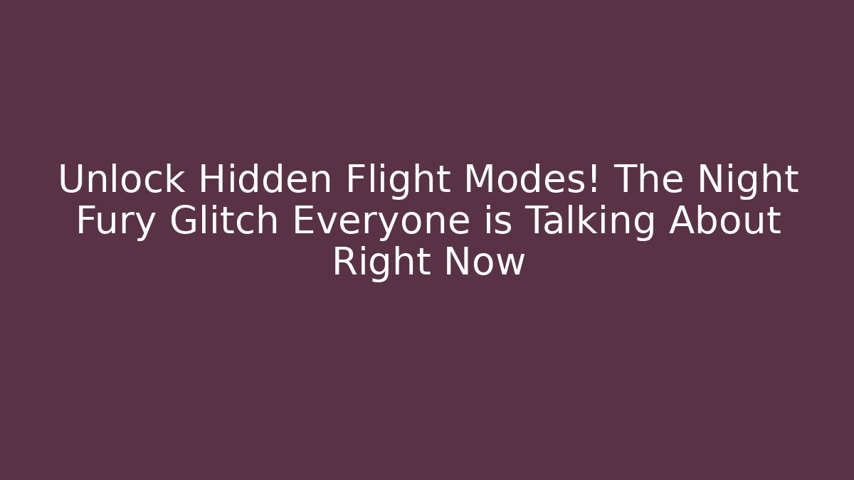 Unlock Hidden Flight Modes! The Night Fury Glitch Everyone is Talking About Right Now
