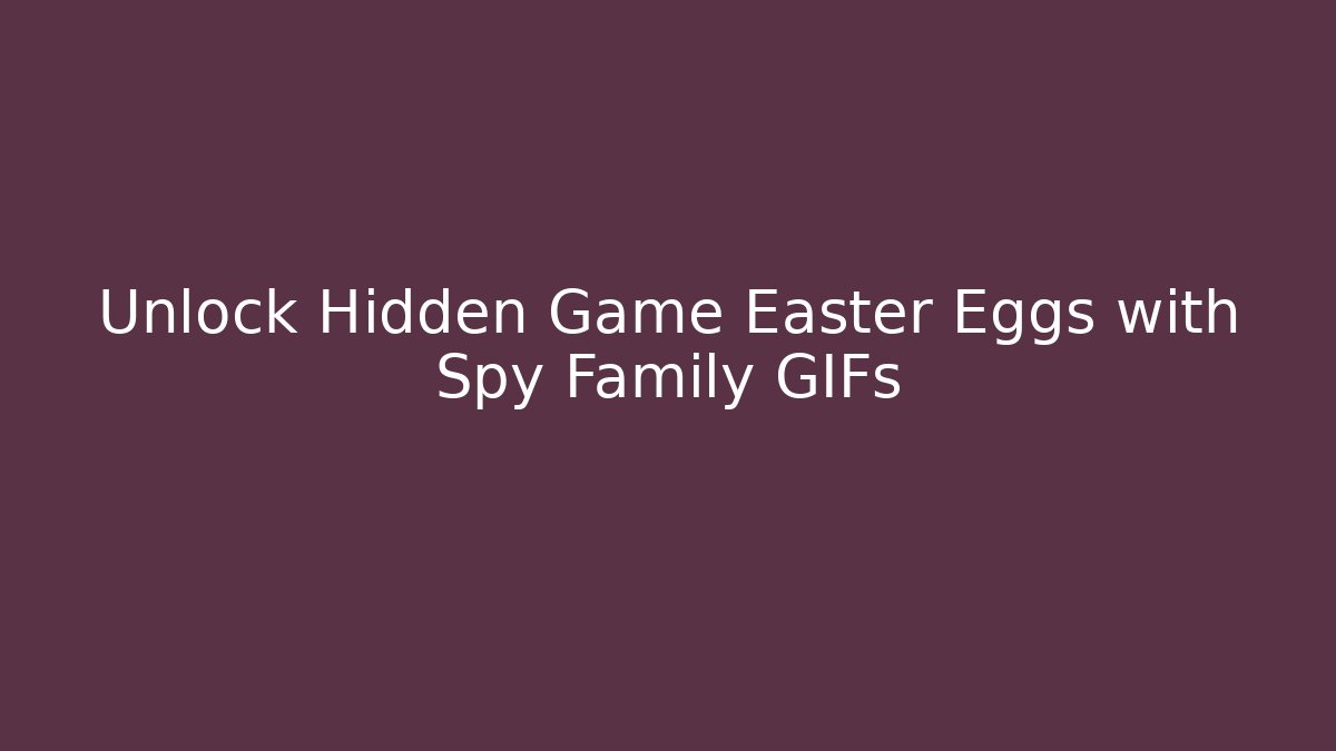Unlock Hidden Game Easter Eggs with Spy Family GIFs