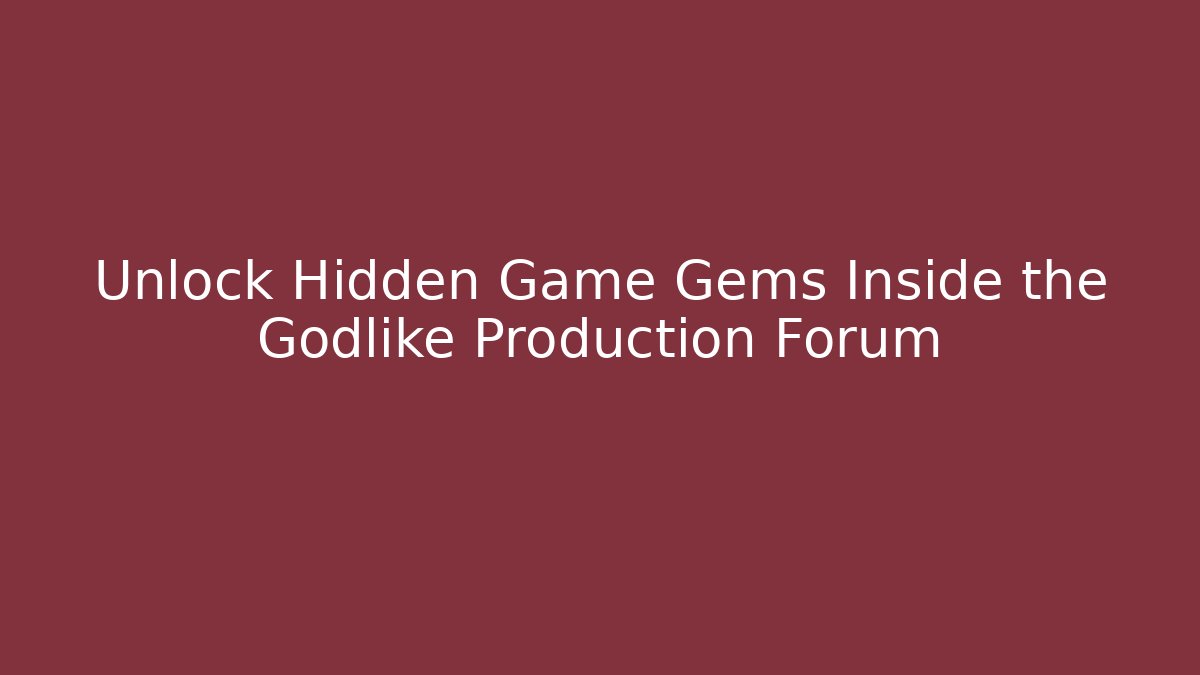 Unlock Hidden Game Gems Inside the Godlike Production Forum
