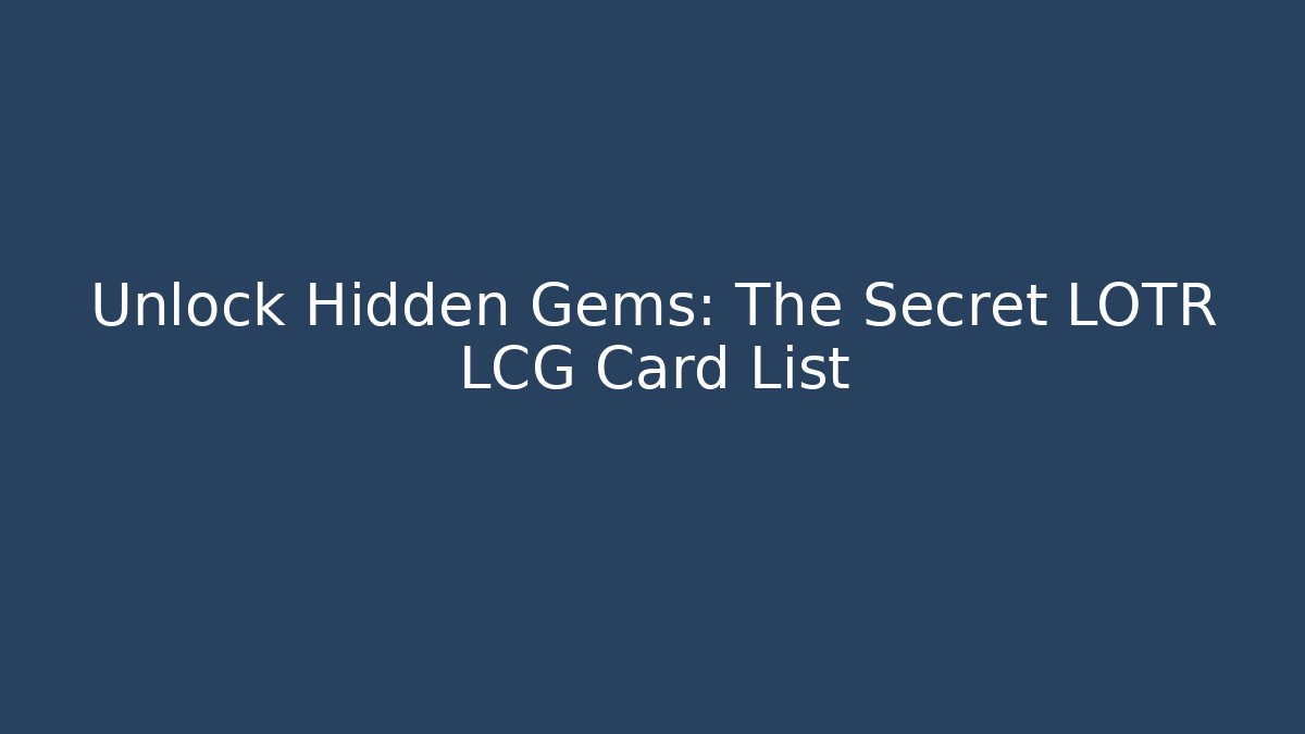 Unlock Hidden Gems: The Secret LOTR LCG Card List