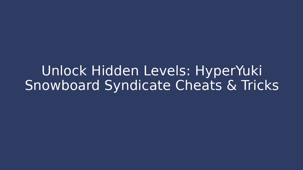 Unlock Hidden Levels: HyperYuki Snowboard Syndicate Cheats & Tricks