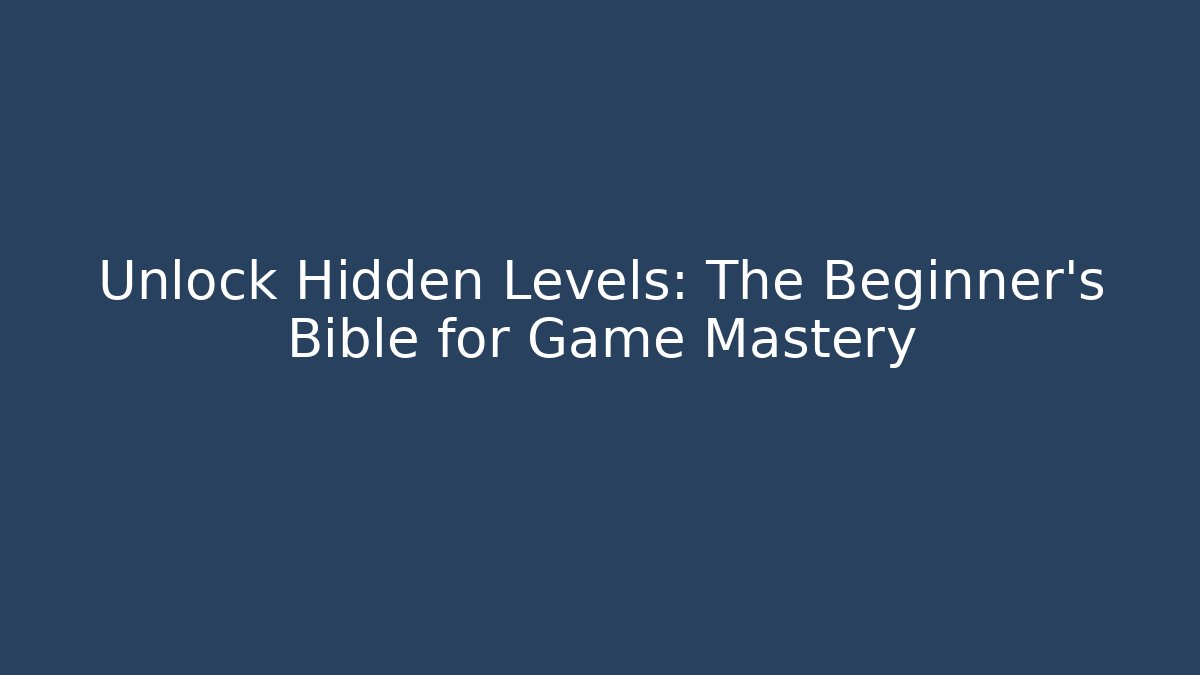 Unlock Hidden Levels: The Beginner’s Bible for Game Mastery