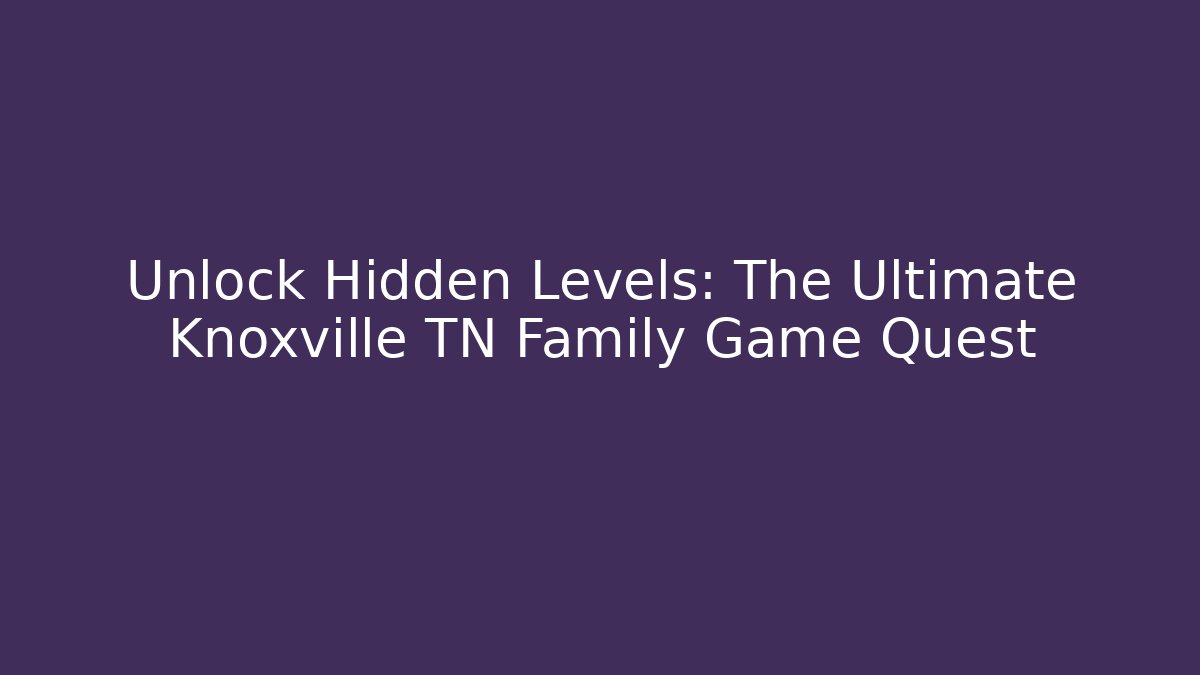 Unlock Hidden Levels: The Ultimate Knoxville TN Family Game Quest