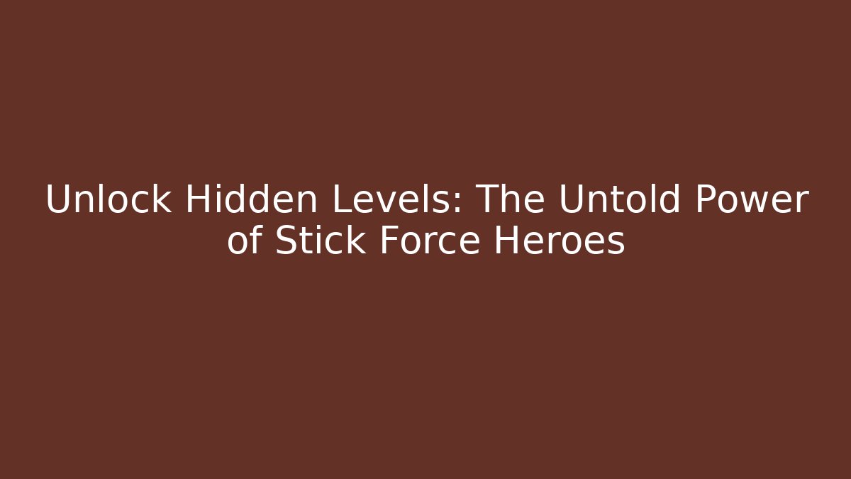 Unlock Hidden Levels: The Untold Power of Stick Force Heroes