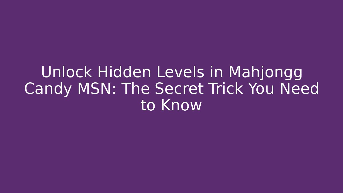 Unlock Hidden Levels in Mahjongg Candy MSN: The Secret Trick You Need to Know