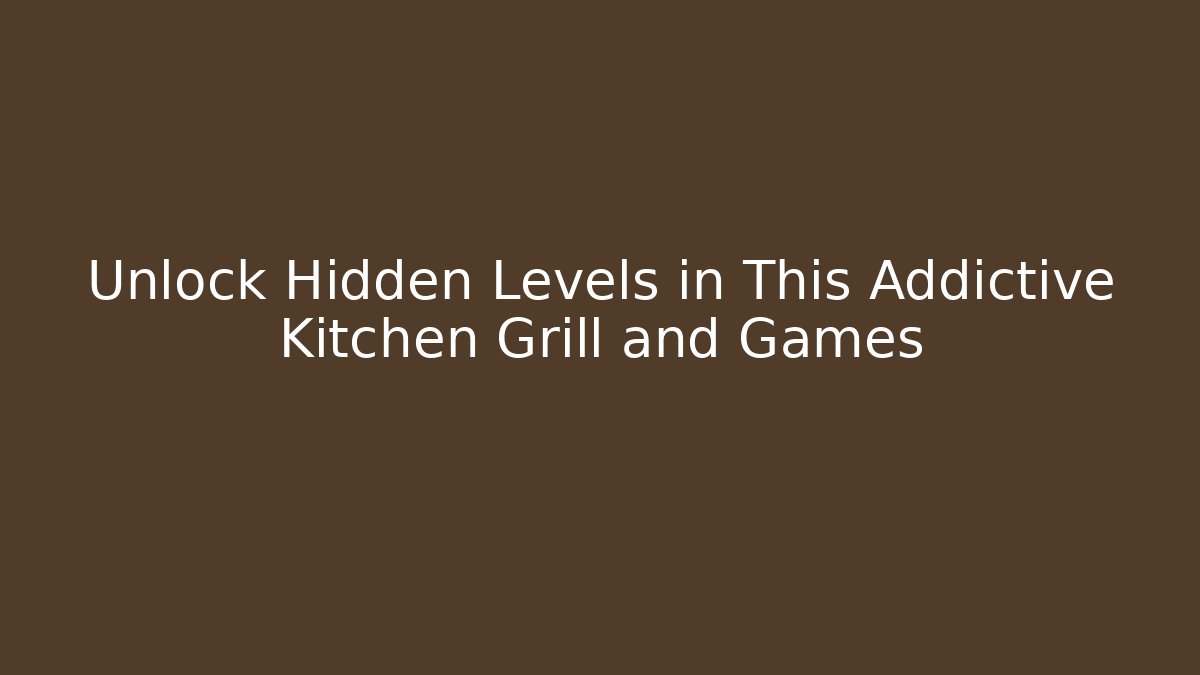 Unlock Hidden Levels in This Addictive Kitchen Grill and Games