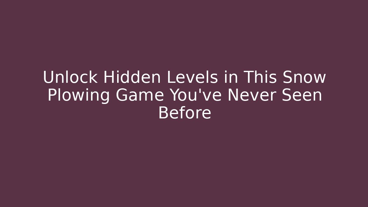 Unlock Hidden Levels in This Snow Plowing Game You’ve Never Seen Before