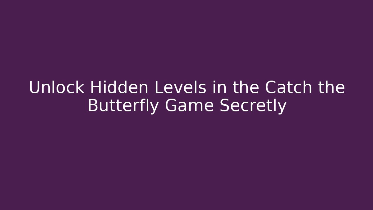 Unlock Hidden Levels in the Catch the Butterfly Game Secretly