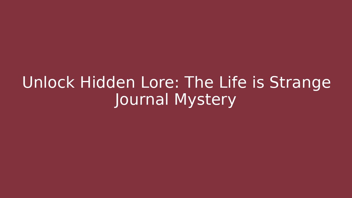 Unlock Hidden Lore: The Life is Strange Journal Mystery